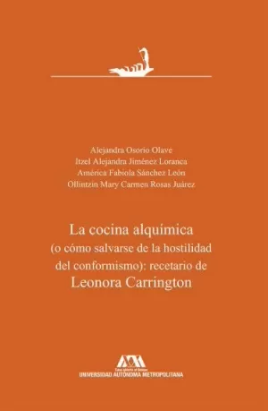 COCINA ALQUÍMICA (O CÓMO SALVARSE DE LA HOSTILIDAD DEL CONFORMISMO): RECETARIO DE LEONORA CARRINGTON, LA